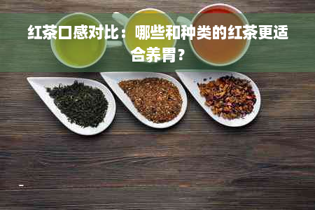 红茶口感对比：哪些和种类的红茶更适合养胃？