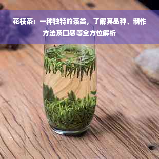 花枝茶：一种独特的茶类，了解其品种、制作方法及口感等全方位解析