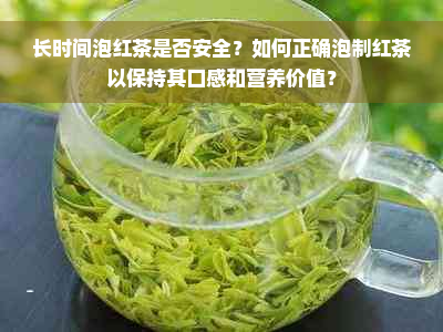 长时间泡红茶是否安全？如何正确泡制红茶以保持其口感和营养价值？