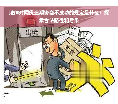 法律对网贷逾期协商不成功的规定是什么：探索合法路径和后果