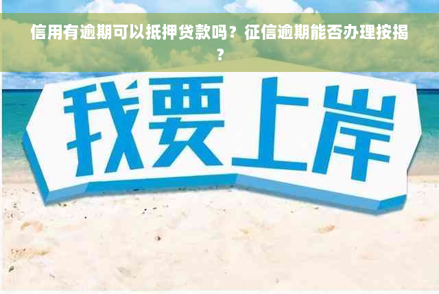 信用有逾期可以抵押贷款吗？征信逾期能否办理按揭？