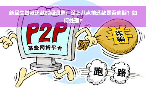 新民生贷款还款时间调整：晚上八点前还款是否逾期？如何处理？