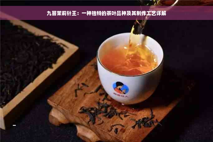 九窨茉莉针王：一种独特的茶叶品种及其制作工艺详解