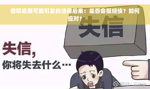 借呗逾期可能引发的法律后果：是否会报经侦？如何应对？