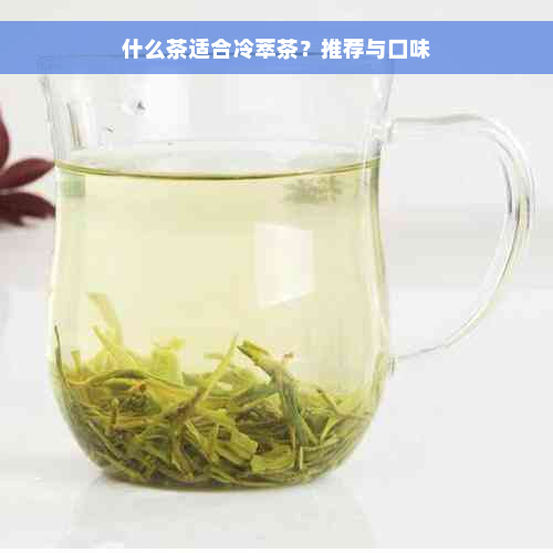 什么茶适合冷萃茶？推荐与口味