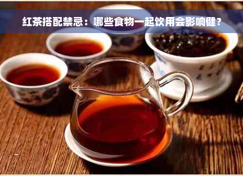 红茶搭配禁忌：哪些食物一起饮用会影响健？