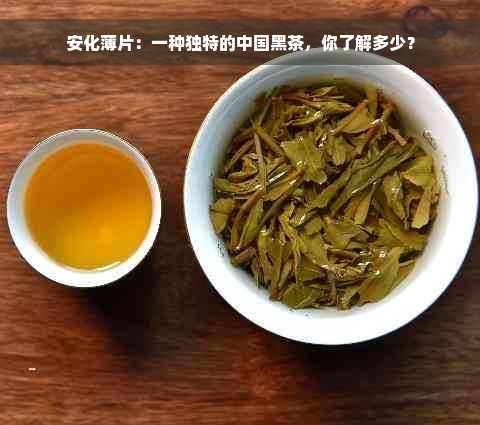 安化薄片：一种独特的中国黑茶，你了解多少？