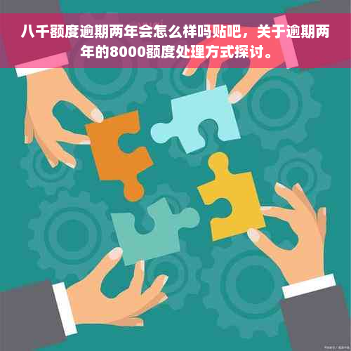 八千额度逾期两年会怎么样吗贴吧，关于逾期两年的8000额度处理方式探讨。