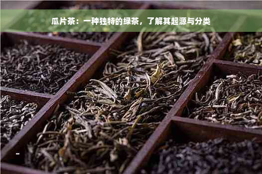 瓜片茶：一种独特的绿茶，了解其起源与分类