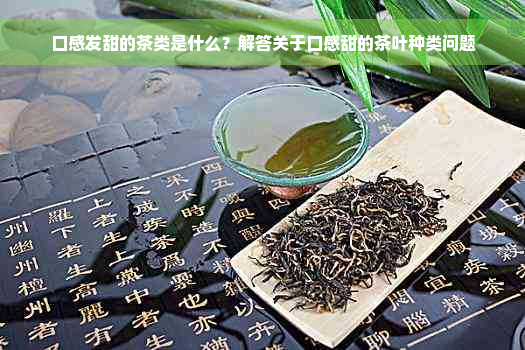 口感发甜的茶类是什么？解答关于口感甜的茶叶种类问题