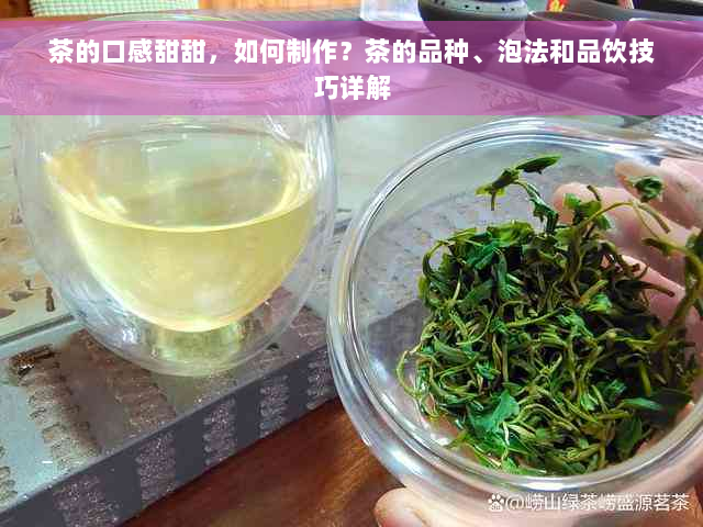 茶的口感甜甜，如何制作？茶的品种、泡法和品饮技巧详解