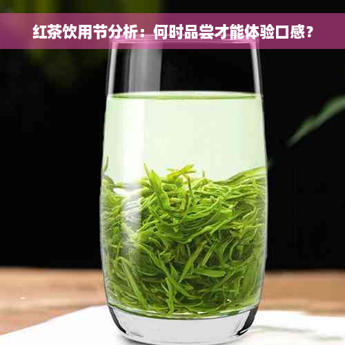 红茶饮用节分析：何时品尝才能体验口感？