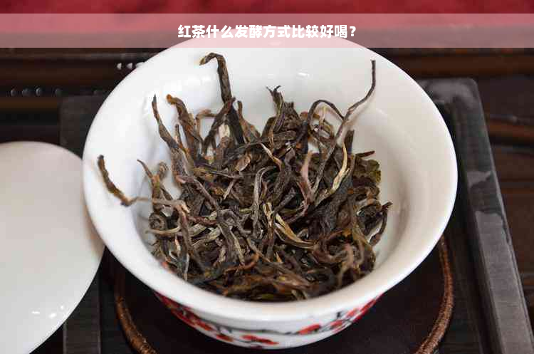 红茶什么发酵方式比较好喝？