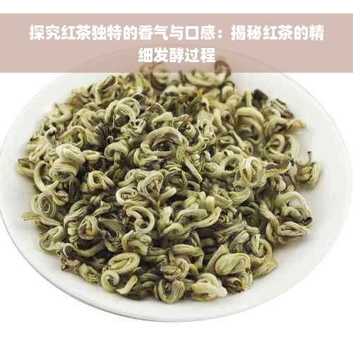 探究红茶独特的香气与口感：揭秘红茶的精细发酵过程