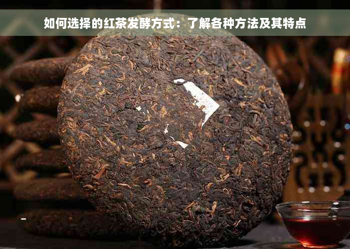 如何选择的红茶发酵方式：了解各种方法及其特点