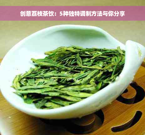 创意荔枝茶饮：5种独特调制方法与你分享