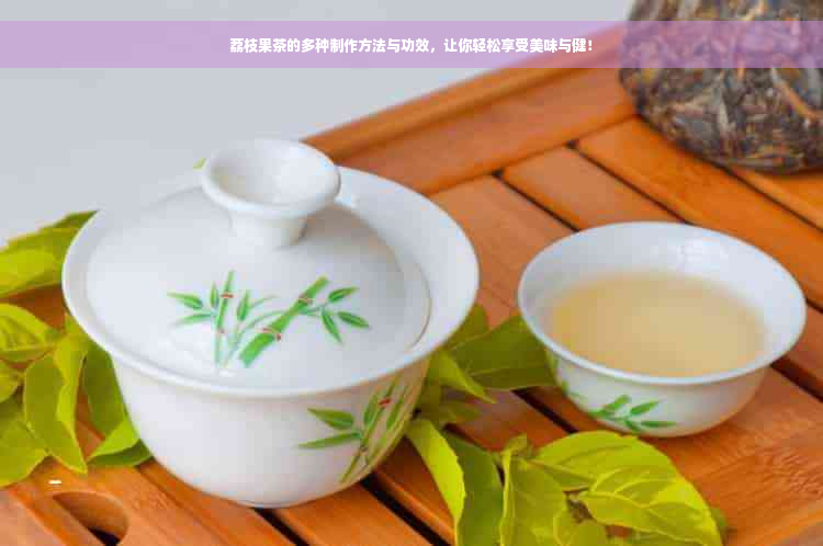 荔枝果茶的多种制作方法与功效，让你轻松享受美味与健！