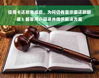 信用卡还款完成后，为何仍有显示需还款额度？解答用户疑惑并提供解决方案