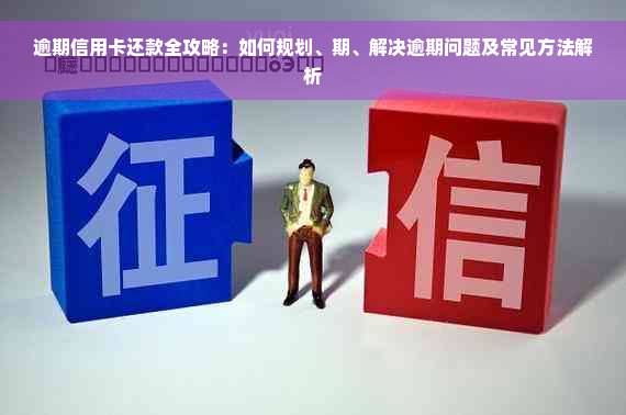 逾期信用卡还款全攻略：如何规划、期、解决逾期问题及常见方法解析