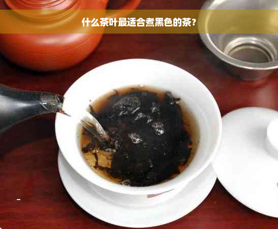 什么茶叶最适合煮黑色的茶？