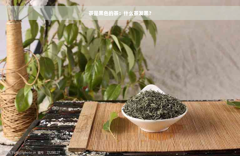 茶是黑色的茶：什么茶发黑？