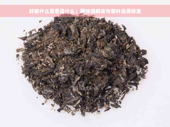 好茶什么意思是什么：网络语解读与茶叶品质标准