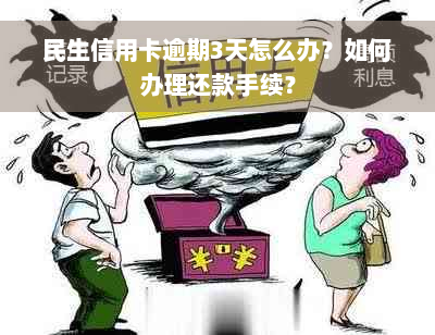 民生信用卡逾期3天怎么办？如何办理还款手续？