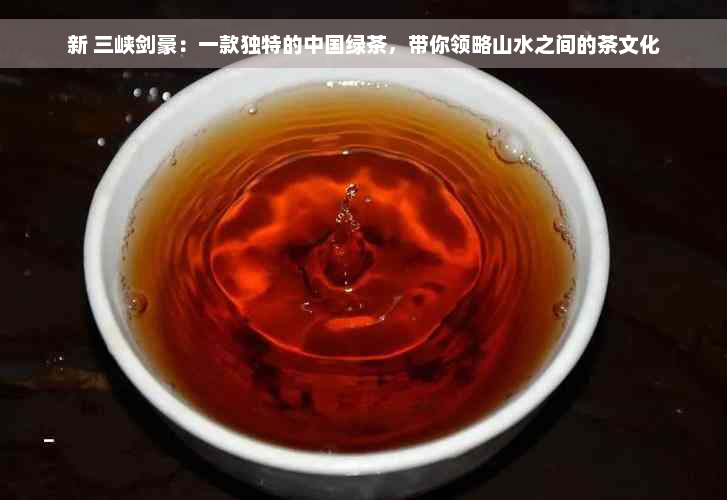 新 三峡剑豪：一款独特的中国绿茶，带你领略山水之间的茶文化