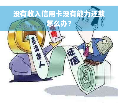 没有收入信用卡没有能力还款怎么办？