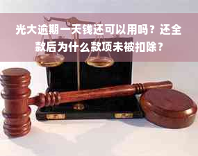 光大逾期一天钱还可以用吗？还全款后为什么款项未被扣除？