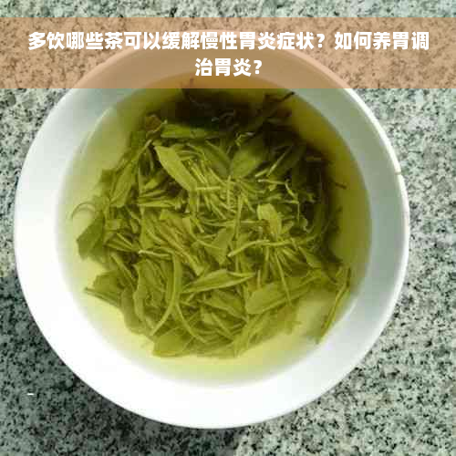 多饮哪些茶可以缓解慢性胃炎症状？如何养胃调治胃炎？