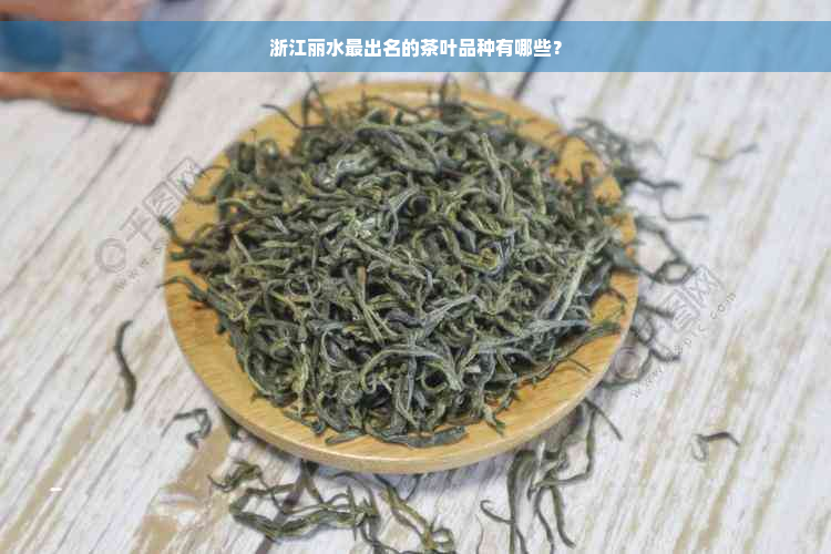 浙江丽水最出名的茶叶品种有哪些？