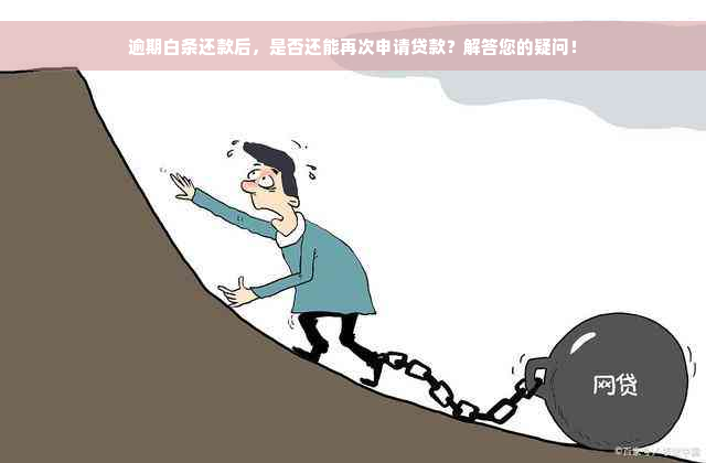 逾期白条还款后，是否还能再次申请贷款？解答您的疑问！