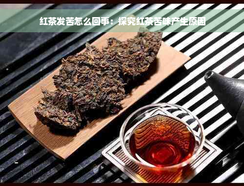 红茶发苦怎么回事：探究红茶苦味产生原因