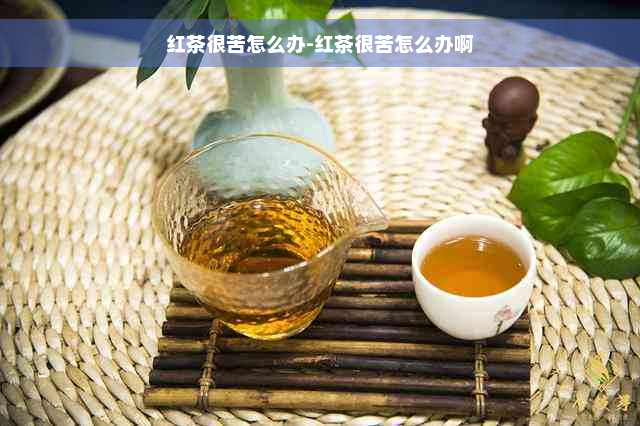 红茶很苦怎么办-红茶很苦怎么办啊