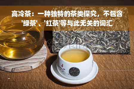 高冷茶：一种独特的茶类探究，不包含'绿茶'、'红茶'等与此无关的词汇