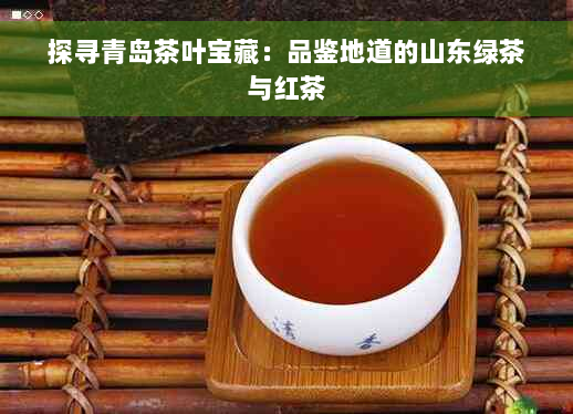 探寻青岛茶叶宝藏：品鉴地道的山东绿茶与红茶