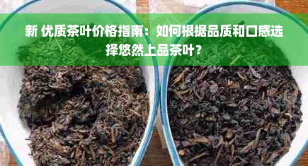 新 优质茶叶价格指南：如何根据品质和口感选择悠然上品茶叶？