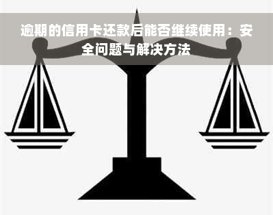 逾期的信用卡还款后能否继续使用：安全问题与解决方法