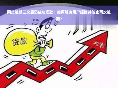 网贷逾期三次后仍成功还款：如何解决用户担忧并防止再次逾期？