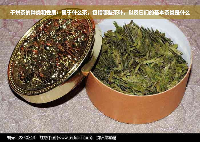 干烘茶的种类和性质：属于什么茶，包括哪些茶叶，以及它们的基本茶类是什么