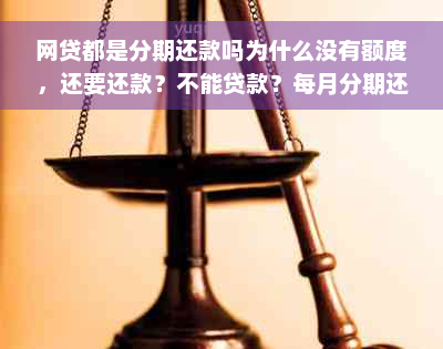 网贷都是分期还款吗为什么没有额度，还要还款？不能贷款？每月分期还款？