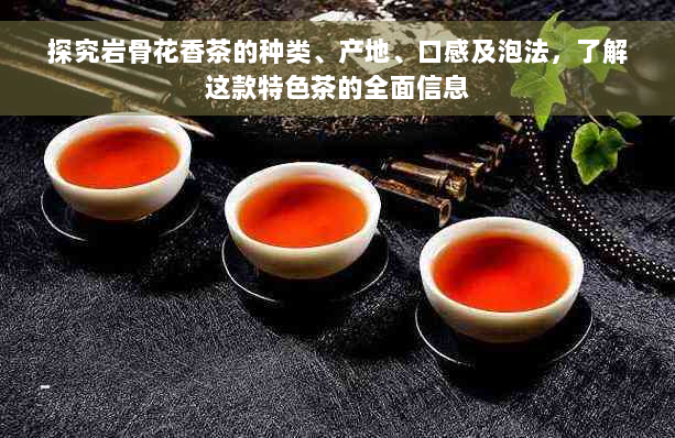 探究岩骨花香茶的种类、产地、口感及泡法，了解这款特色茶的全面信息