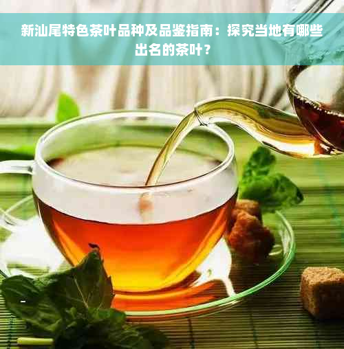 新汕尾特色茶叶品种及品鉴指南：探究当地有哪些出名的茶叶？