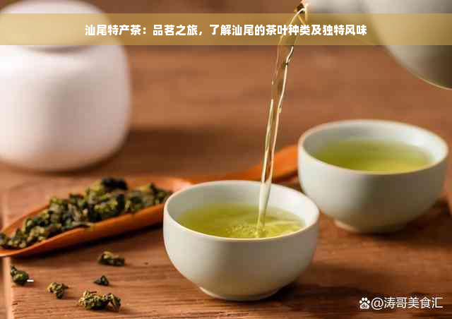 汕尾特产茶：品茗之旅，了解汕尾的茶叶种类及独特风味