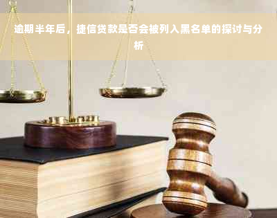 逾期半年后，捷信贷款是否会被列入黑名单的探讨与分析