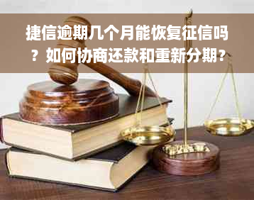 捷信逾期几个月能恢复征信吗？如何协商还款和重新分期？