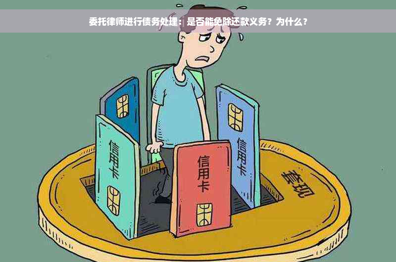 委托律师进行债务处理：是否能免除还款义务？为什么？