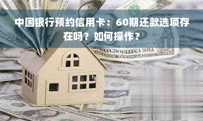 中国银行预约信用卡：60期还款选项存在吗？如何操作？