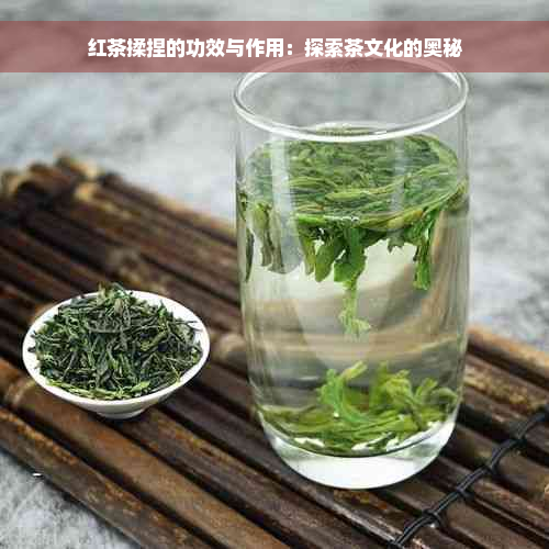 红茶揉捏的功效与作用：探索茶文化的奥秘